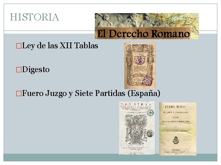 HISTORIA �Ley de las XII Tablas �Digesto �Fuero Juzgo y Siete Partidas (España) 