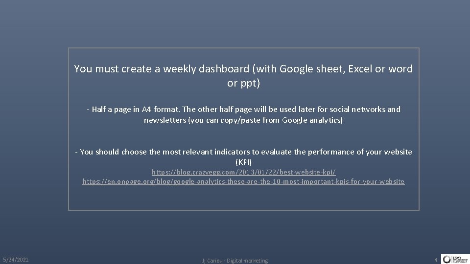 You must create a weekly dashboard (with Google sheet, Excel or word or ppt)