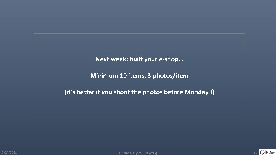 Next week: built your e-shop… Minimum 10 items, 3 photos/item (it’s better if you