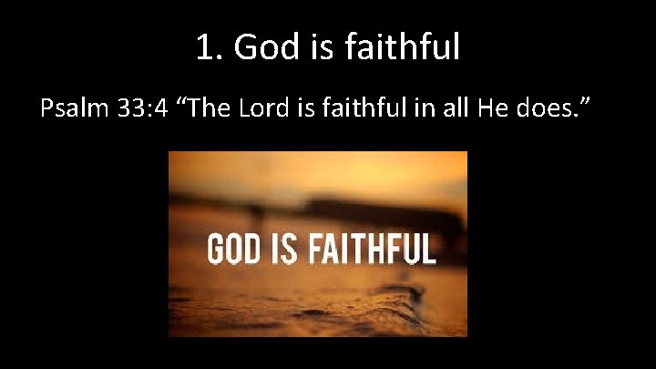 1. God is faithful Psalm 33: 4 “The Lord is faithful in all He