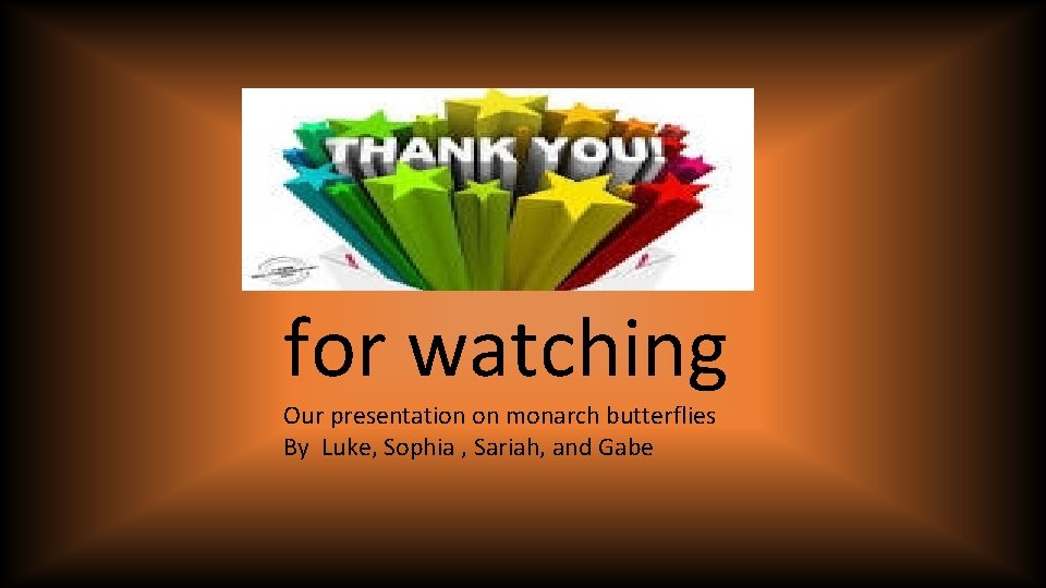 for watching Our presentation on monarch butterflies By Luke, Sophia , Sariah, and Gabe