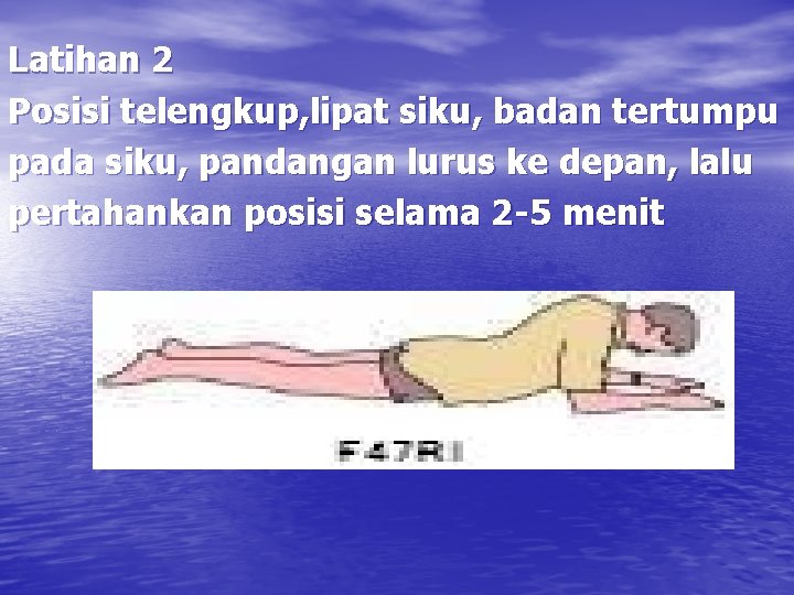 Latihan 2 Posisi telengkup, lipat siku, badan tertumpu pada siku, pandangan lurus ke depan,