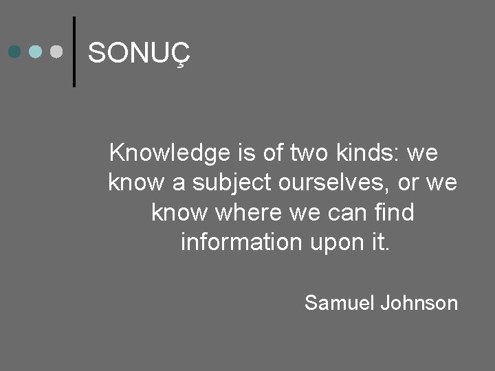 SONUÇ Knowledge is of two kinds: we know a subject ourselves, or we know