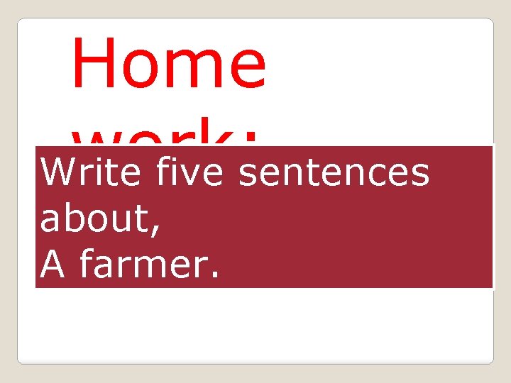 Home work: Write five sentences about, A farmer. 