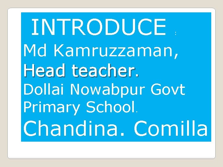 INTRODUCE : Md Kamruzzaman, Head teacher. Dollai Nowabpur Govt Primary School. Chandina. Comilla. 