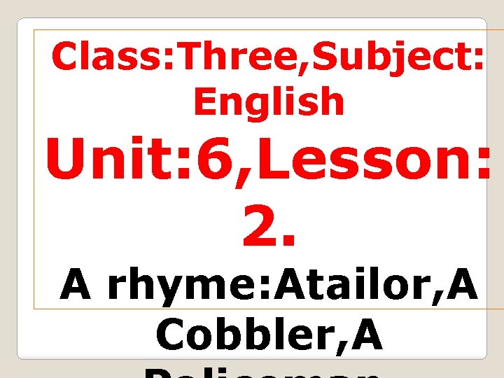 Class: Three, Subject: English Unit: 6, Lesson: 2. A rhyme: Atailor, A Cobbler, A