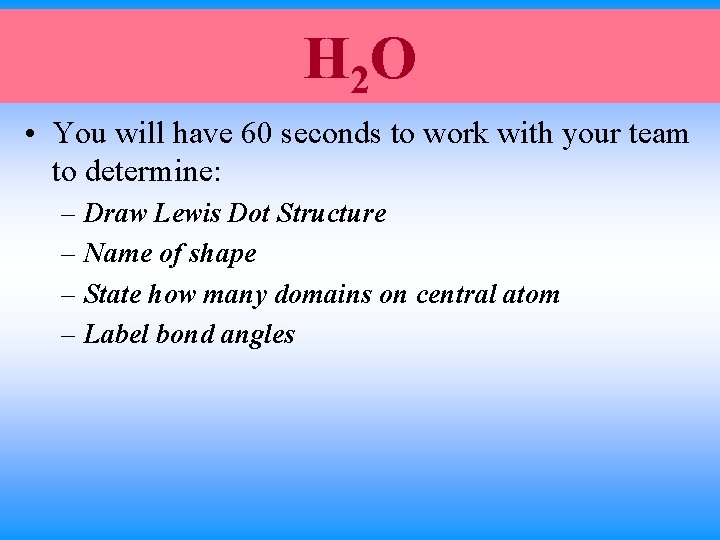 H 2 O • You will have 60 seconds to work with your team H 2 O • You will have 60 seconds to work with your team