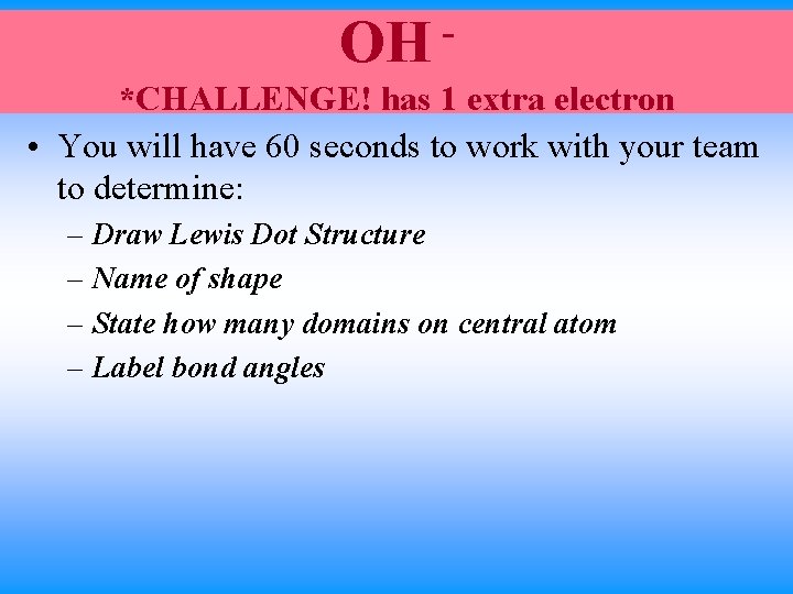 OH *CHALLENGE! has 1 extra electron • You will have 60 seconds to work OH *CHALLENGE! has 1 extra electron • You will have 60 seconds to work