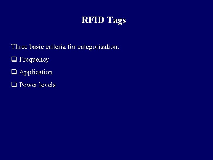 RFID Tags Three basic criteria for categorisation: q Frequency q Application q Power levels