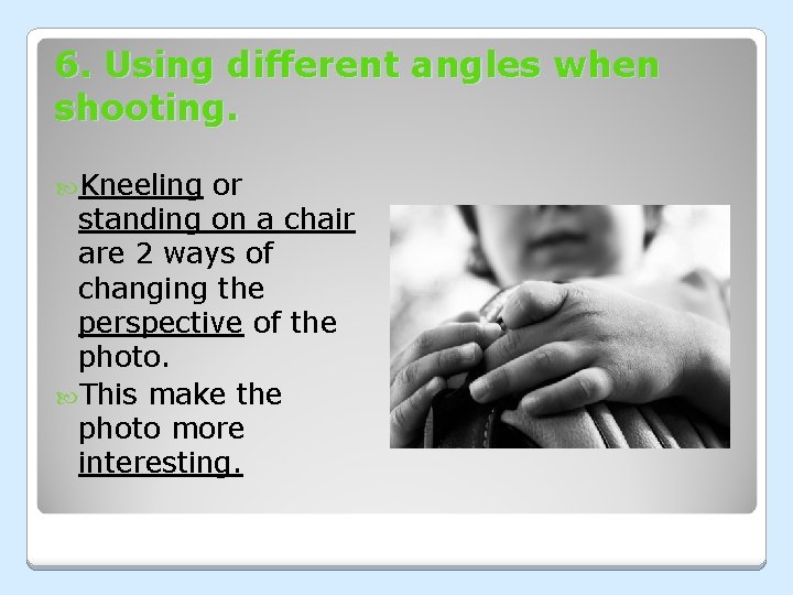 6. Using different angles when shooting. Kneeling or standing on a chair are 2 6. Using different angles when shooting. Kneeling or standing on a chair are 2