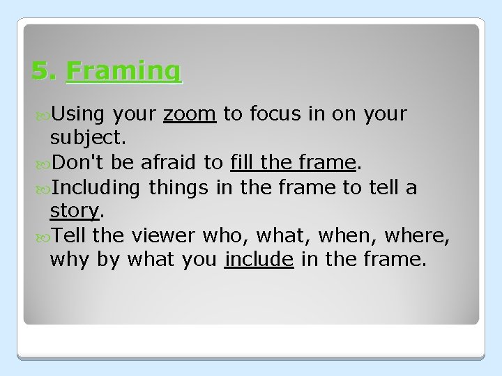 5. Framing Using your zoom to focus in on your subject. Don't be afraid 5. Framing Using your zoom to focus in on your subject. Don't be afraid