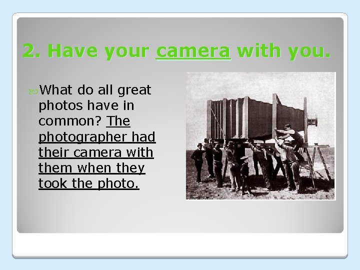 2. Have your camera with you. What do all great photos have in common? 2. Have your camera with you. What do all great photos have in common?