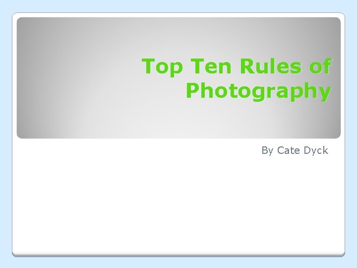 Top Ten Rules of Photography By Cate Dyck Top Ten Rules of Photography By Cate Dyck