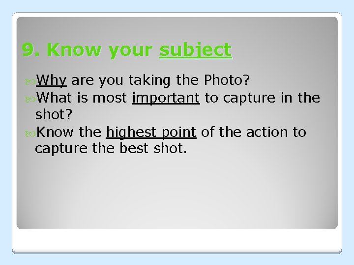 9. Know your subject Why are you taking the Photo? What is most important 9. Know your subject Why are you taking the Photo? What is most important