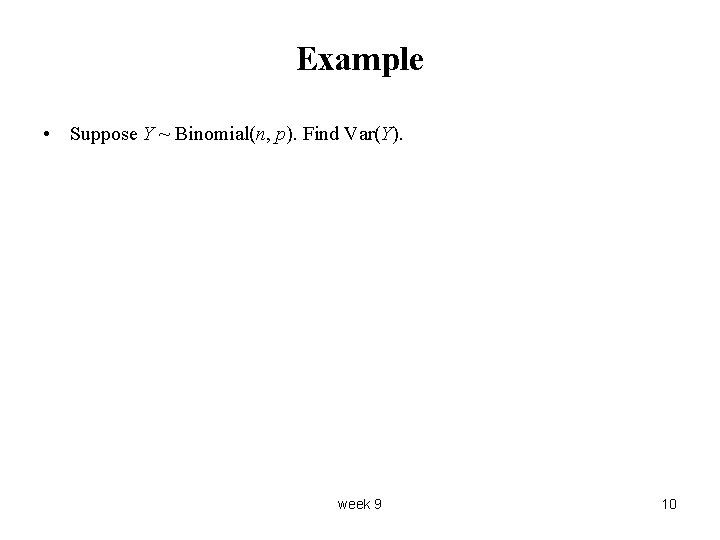 Example • Suppose Y ~ Binomial(n, p). Find Var(Y). week 9 10 