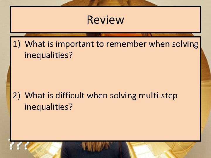 Review 1) What is important to remember when solving inequalities? 2) What is difficult