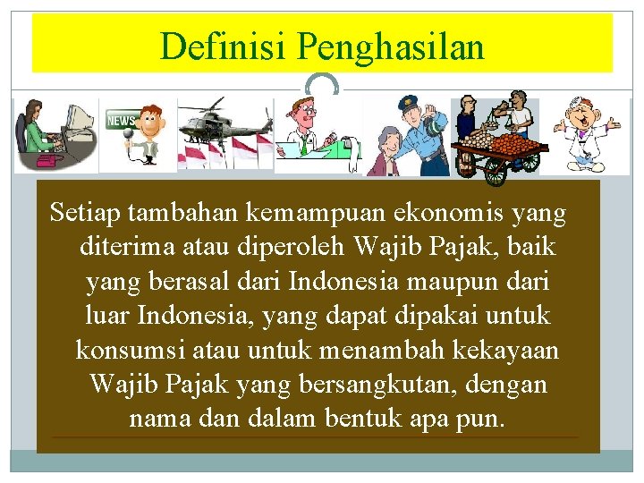 Definisi Penghasilan Setiap tambahan kemampuan ekonomis yang diterima atau diperoleh Wajib Pajak, baik yang