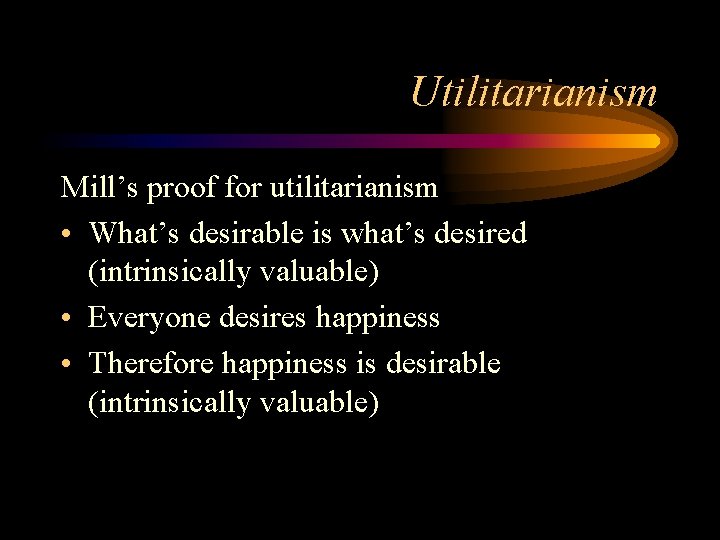 Utilitarianism Mill’s proof for utilitarianism • What’s desirable is what’s desired (intrinsically valuable) •