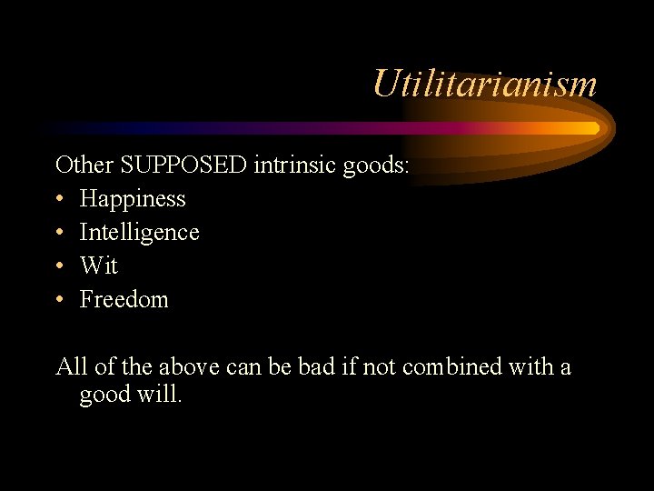 Utilitarianism Other SUPPOSED intrinsic goods: • Happiness • Intelligence • Wit • Freedom All