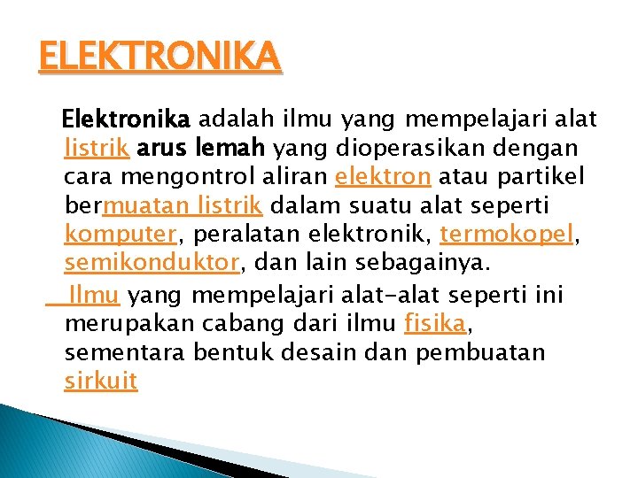 ELEKTRONIKA Elektronika adalah ilmu yang mempelajari alat listrik arus lemah yang dioperasikan dengan cara