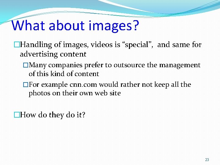 What about images? �Handling of images, videos is “special”, and same for advertising content