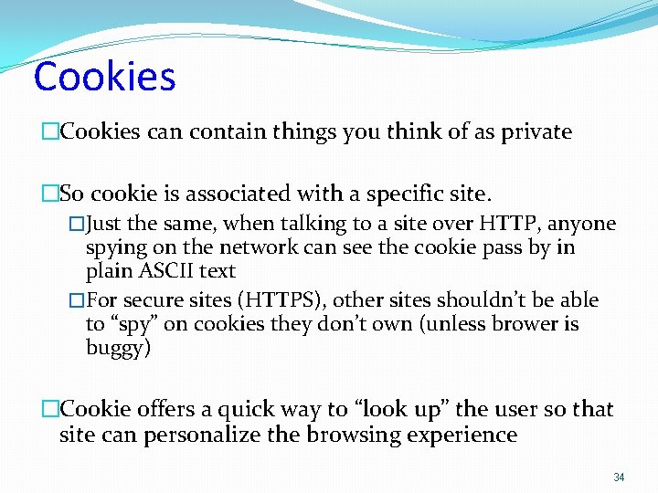 Cookies �Cookies can contain things you think of as private �So cookie is associated