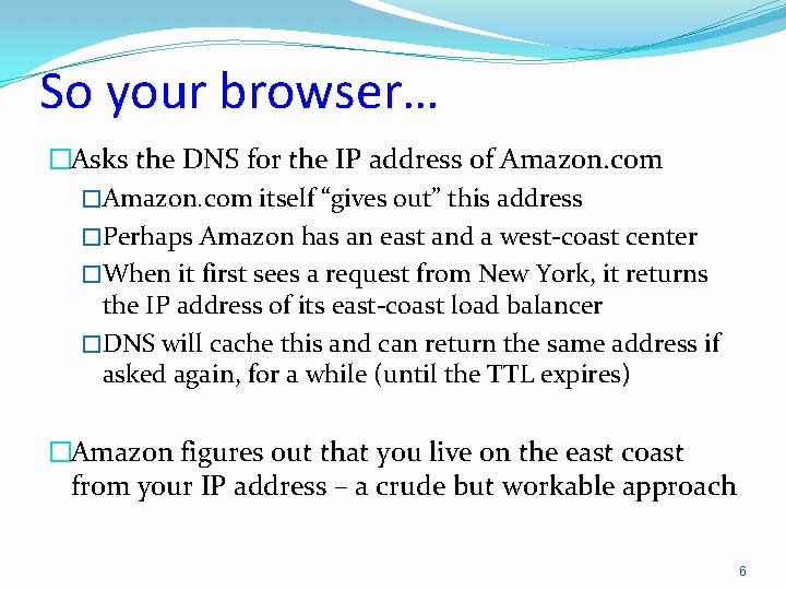 So your browser… �Asks the DNS for the IP address of Amazon. com �Amazon.