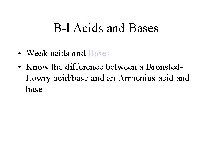 B-l Acids and Bases • Weak acids and Bases • Know the difference between