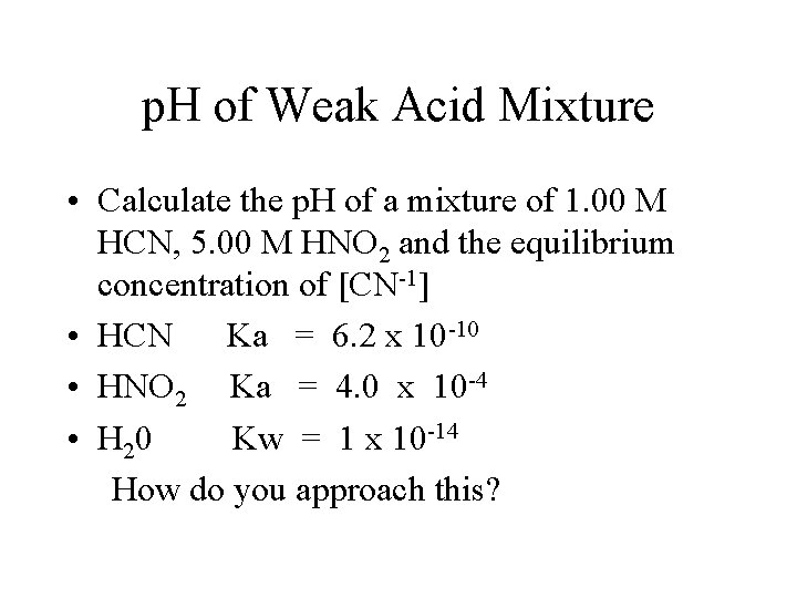 p. H of Weak Acid Mixture • Calculate the p. H of a mixture