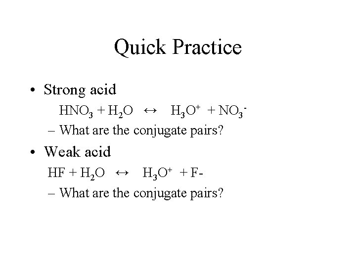 Quick Practice • Strong acid HNO 3 + H 2 O ↔ H 3