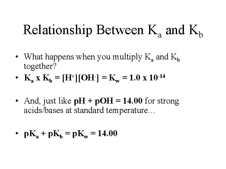 Relationship Between Ka and Kb • What happens when you multiply Ka and Kb
