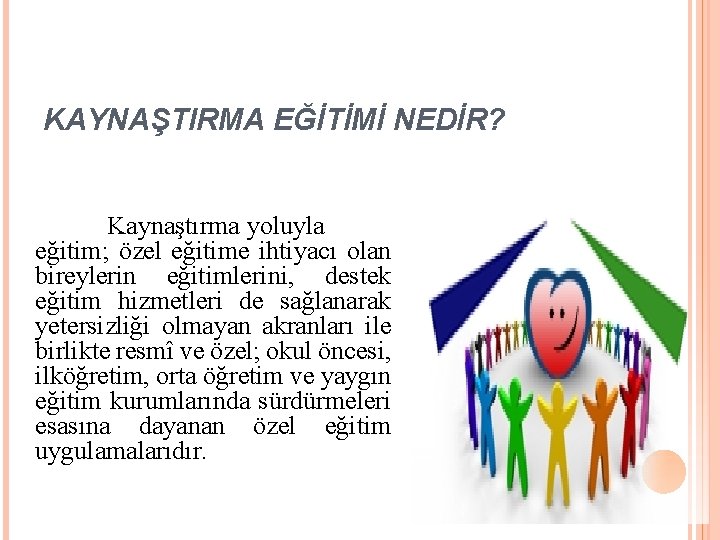 KAYNAŞTIRMA EĞİTİMİ NEDİR? Kaynaştırma yoluyla eğitim; özel eğitime ihtiyacı olan bireylerin eğitimlerini, destek eğitim