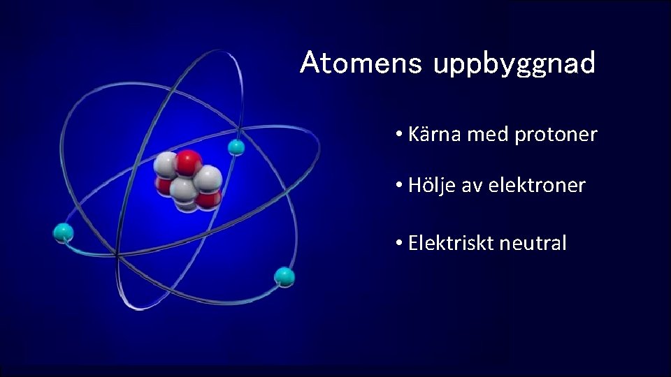 Atomens uppbyggnad • Kärna med protoner • Hölje av elektroner • Elektriskt neutral 