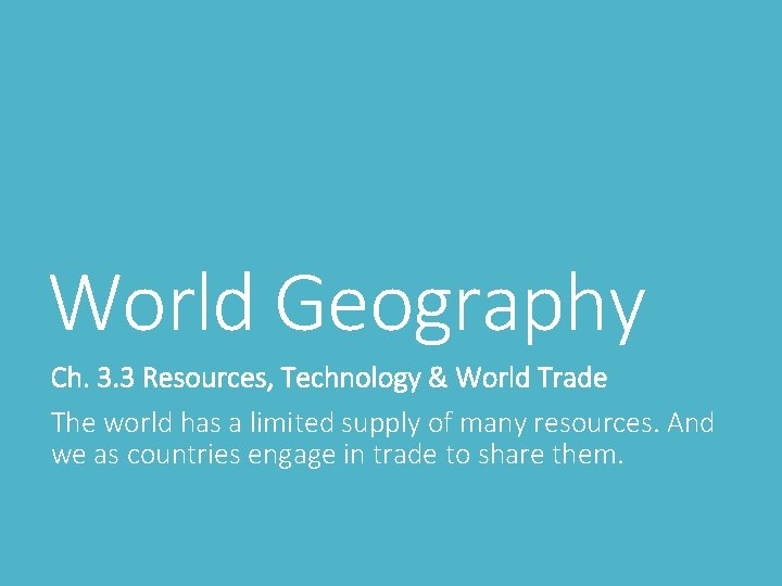 World Geography Ch. 3. 3 Resources, Technology & World Trade The world has a