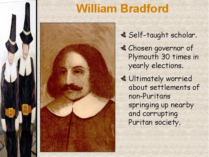 William Bradford Self-taught scholar. Chosen governor of Plymouth 30 times in yearly elections. Ultimately