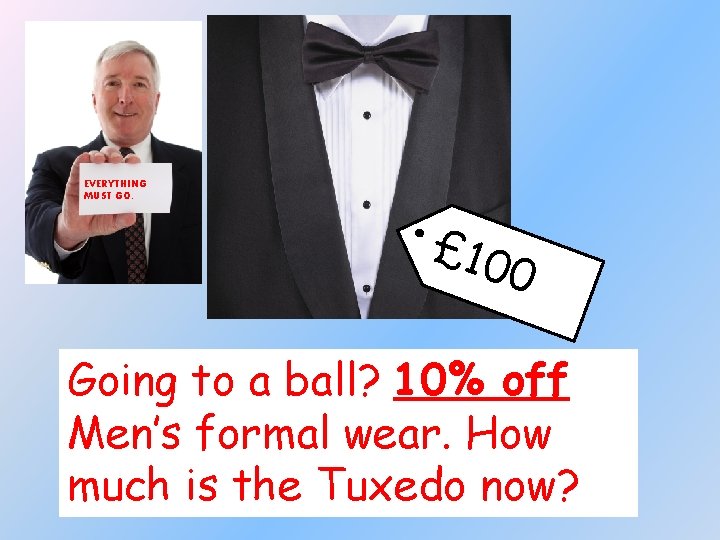 EVERYTHING MUST GO. £ 10 0 Going to a ball? 10% off Men’s formal