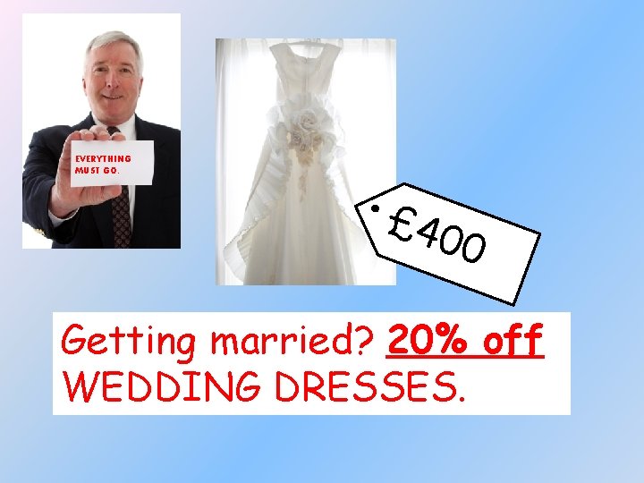EVERYTHING MUST GO. £ 40 0 Getting married? 20% off WEDDING DRESSES. 