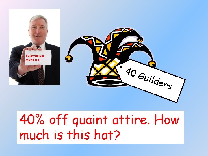 EVERYTHING MUST GO. 40 Guil der s 40% off quaint attire. How much is
