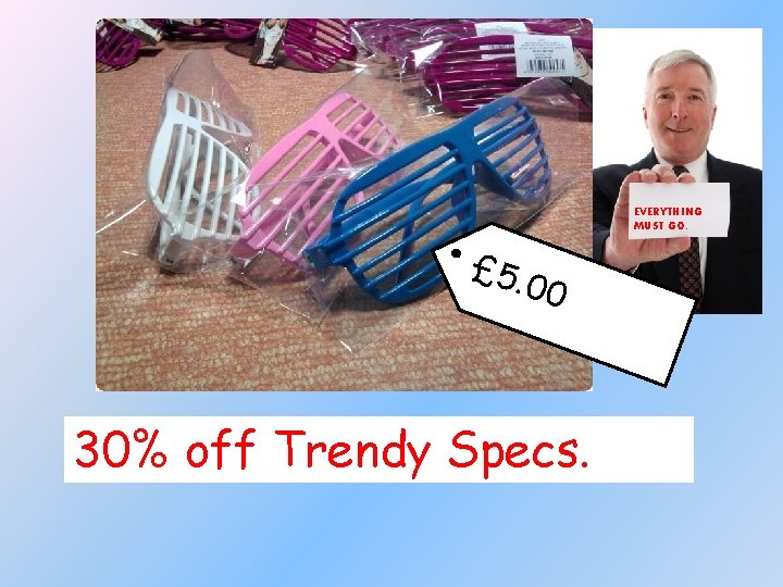 EVERYTHING MUST GO. £ 5. 00 30% off Trendy Specs. 