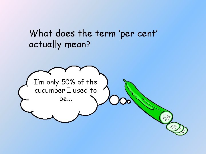 What does the term ‘per cent’ actually mean? I’m only 50% of the cucumber