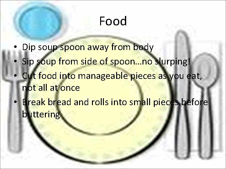 Food • Dip soup spoon away from body • Sip soup from side of
