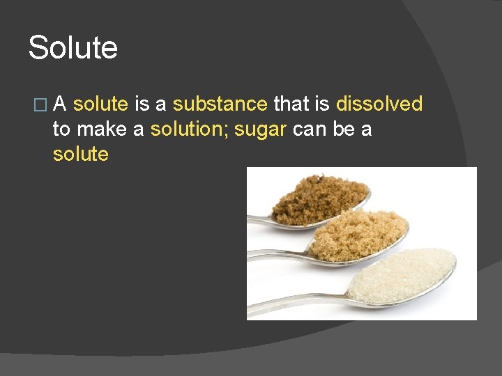 Solute �A solute is a substance that is dissolved to make a solution; sugar