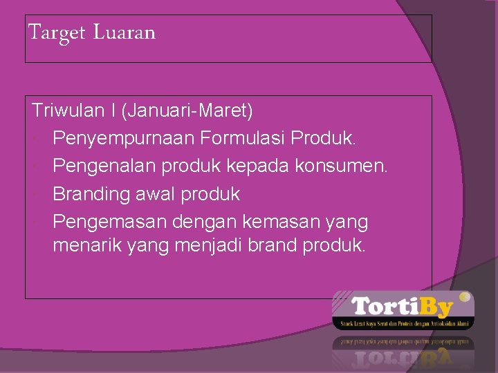 Target Luaran Triwulan I (Januari-Maret) Penyempurnaan Formulasi Produk. Pengenalan produk kepada konsumen. Branding awal
