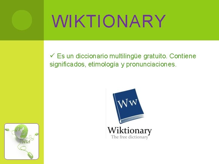 WIKTIONARY ü Es un diccionario multilingüe gratuito. Contiene significados, etimología y pronunciaciones. 