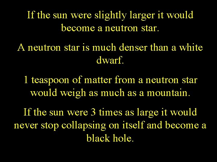 If the sun were slightly larger it would become a neutron star. A neutron