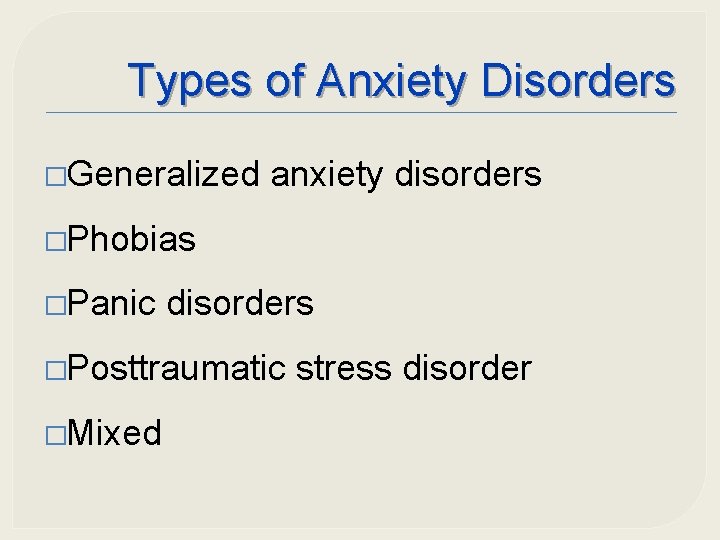 Types of Anxiety Disorders �Generalized anxiety disorders �Phobias �Panic disorders �Posttraumatic �Mixed stress disorder