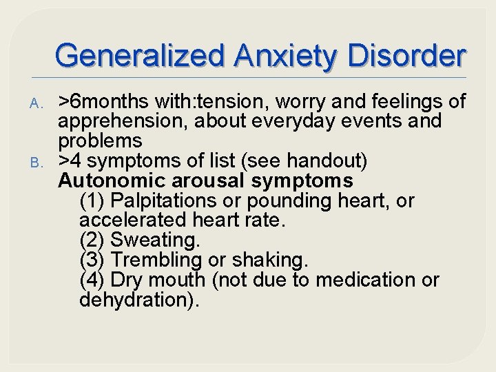 Generalized Anxiety Disorder A. B. >6 months with: tension, worry and feelings of apprehension,