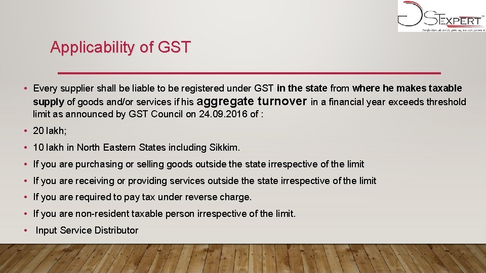 Applicability of GST • Every supplier shall be liable to be registered under GST