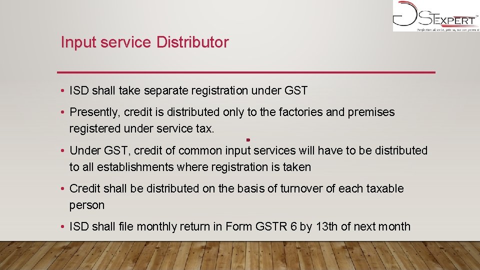 Input service Distributor • ISD shall take separate registration under GST • Presently, credit