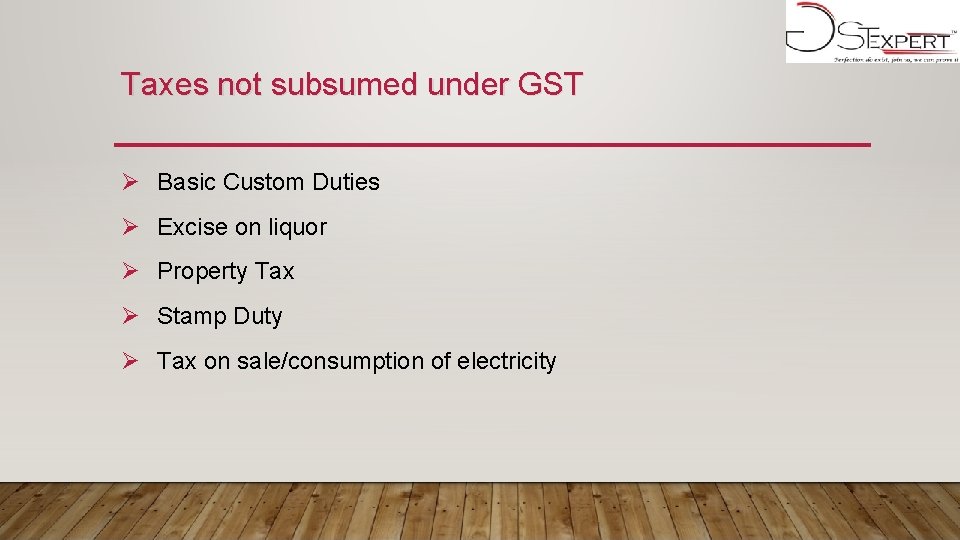 Taxes not subsumed under GST Ø Basic Custom Duties Ø Excise on liquor Ø